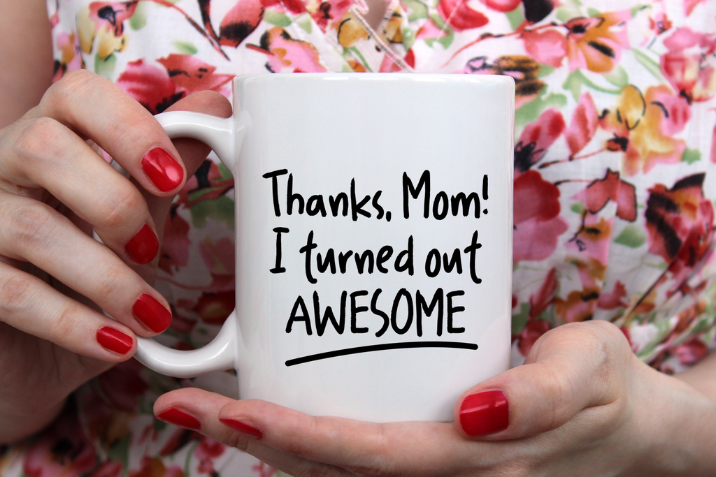 "Thanks Mom I Turned Out Awesome" Mug